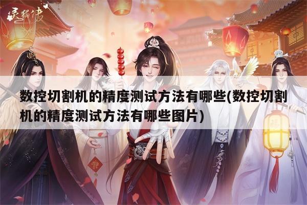 数控切割机的精度测试方法有哪些(数控切割机的精度测试方法有哪