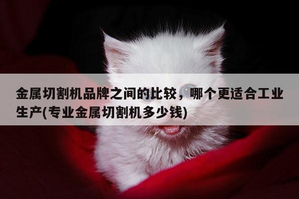 爱游戏app|金属切割机品牌之间的比较，哪个更适合工业生产(