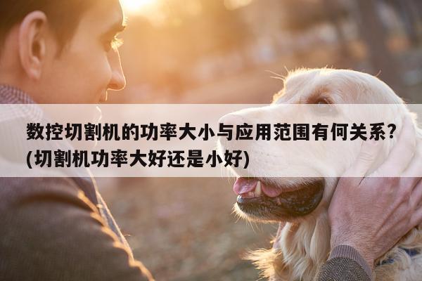 爱游戏平台|数控切割机的功率大小与应用范围有何关系?(切割机