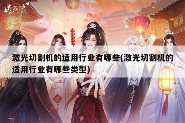 激光切割机的适用行业有哪些(激光切割机的适用行业有哪些类型)