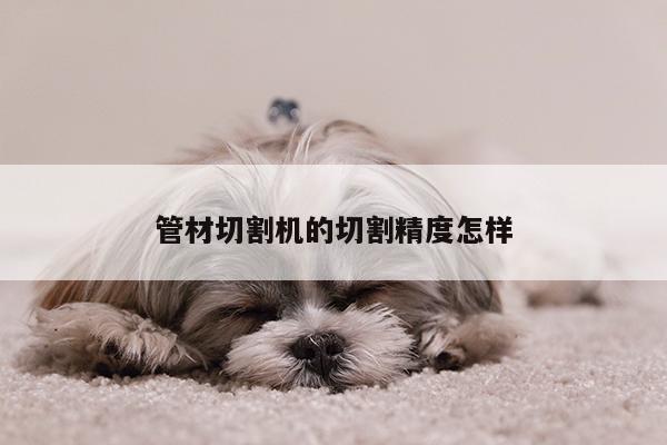 管材切割机的切割精度怎样-爱游戏app