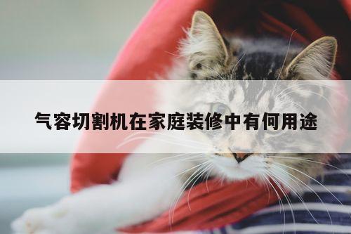 爱游戏app：气容切割机在家庭装修中有何用途