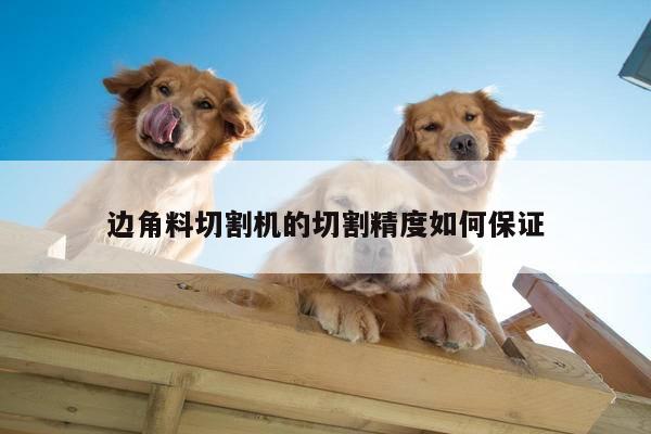 ayx爱游戏|边角料切割机的切割精度如何保证