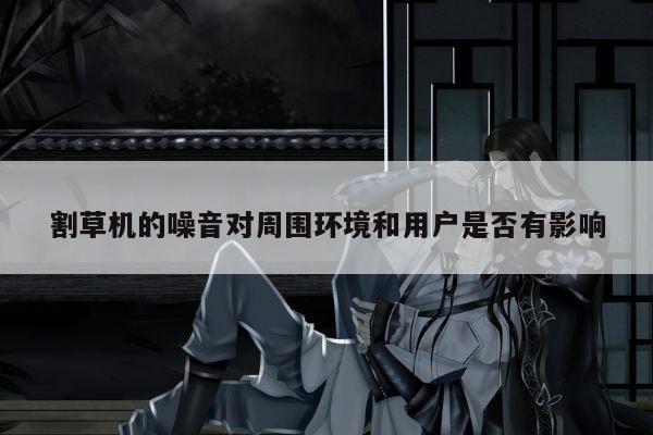 割草机的噪音对周围环境和用户是否有影响【爱游戏平台】