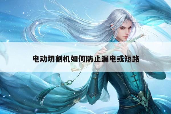 电动切割机如何防止漏电或短路：爱游戏(ayx)官方网站