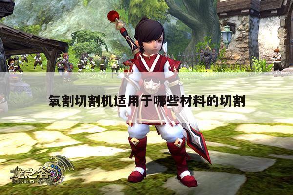 【爱游戏app】氧割切割机适用于哪些材料的切割