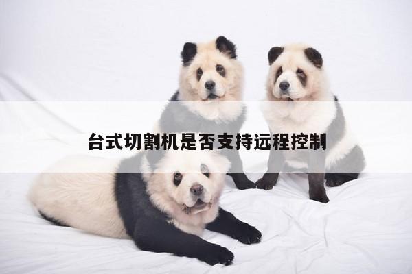 爱游戏app-台式切割机是否支持远程控制