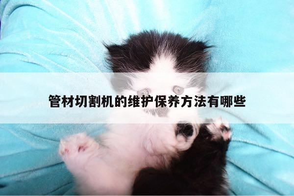 ayx爱游戏-管材切割机的维护保养方法有哪些