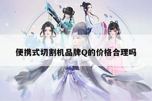 便携式切割机品牌Q的价格合理吗_爱游戏app