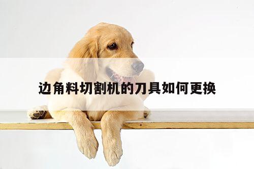 边角料切割机的刀具如何更换【爱游戏app】