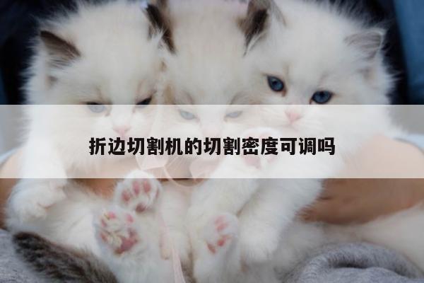 折边切割机的切割密度可调吗【爱游戏平台】